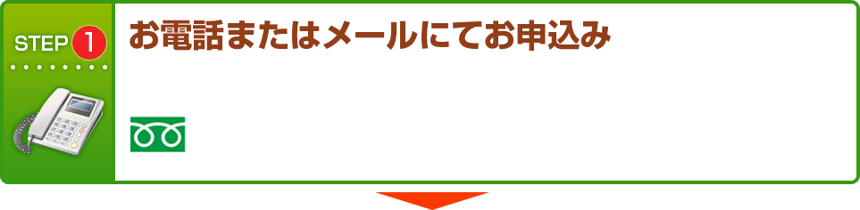 STEP1 お電話またはメールにてお申込み