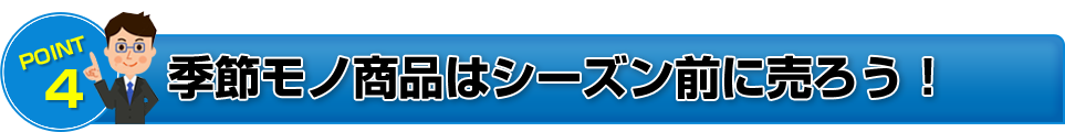 POINT4 季節モノ商品はシーズン前に売ろう!