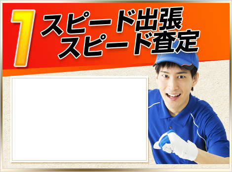 1.スピード出張!スピード査定!