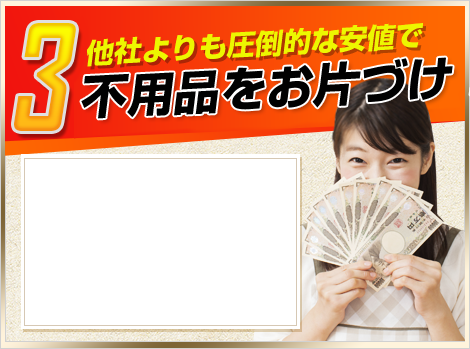 3.他社よりも圧倒的な安値で不用品をお片づけ!