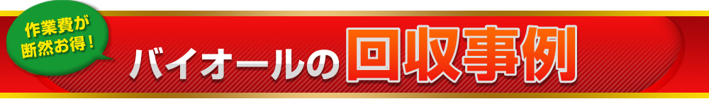 作業費が断然お得!バイオールの回収事例