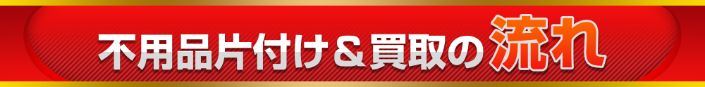 不用品片付け&買取の流れ
