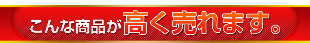 こんな商品が高く売れます。