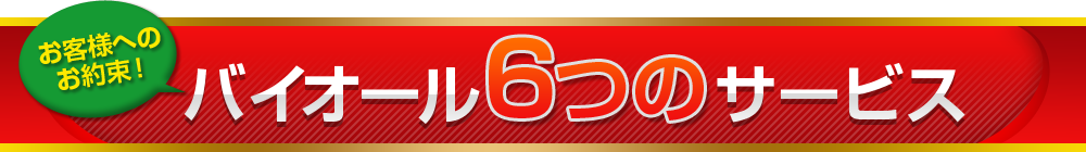 お客様へのお約束!バイオール6つのサービス